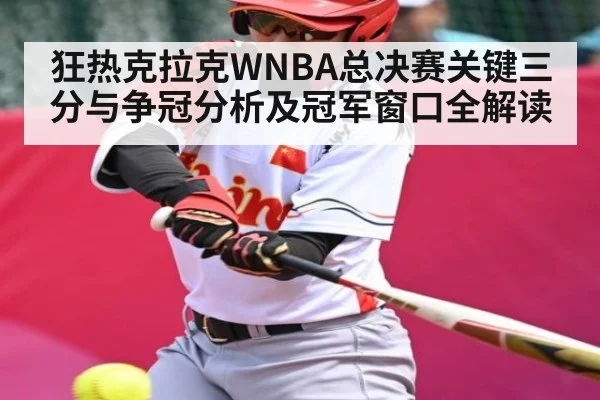 狂热克拉克WNBA总决赛关键三分与争冠分析及冠军窗口全解读