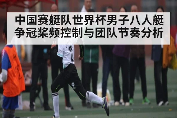 中国赛艇队世界杯男子八人艇争冠桨频控制与团队节奏分析