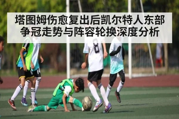 塔图姆伤愈复出后凯尔特人东部争冠走势与阵容轮换深度分析